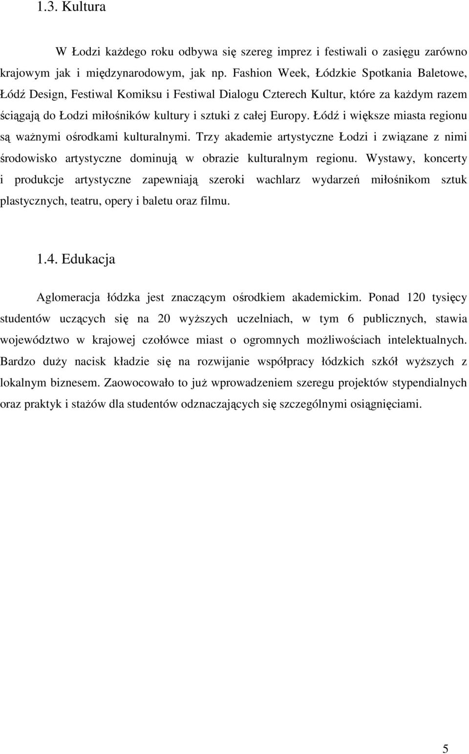 Łódź i większe miasta regionu są ważnymi ośrodkami kulturalnymi. Trzy akademie artystyczne Łodzi i związane z nimi środowisko artystyczne dominują w obrazie kulturalnym regionu.