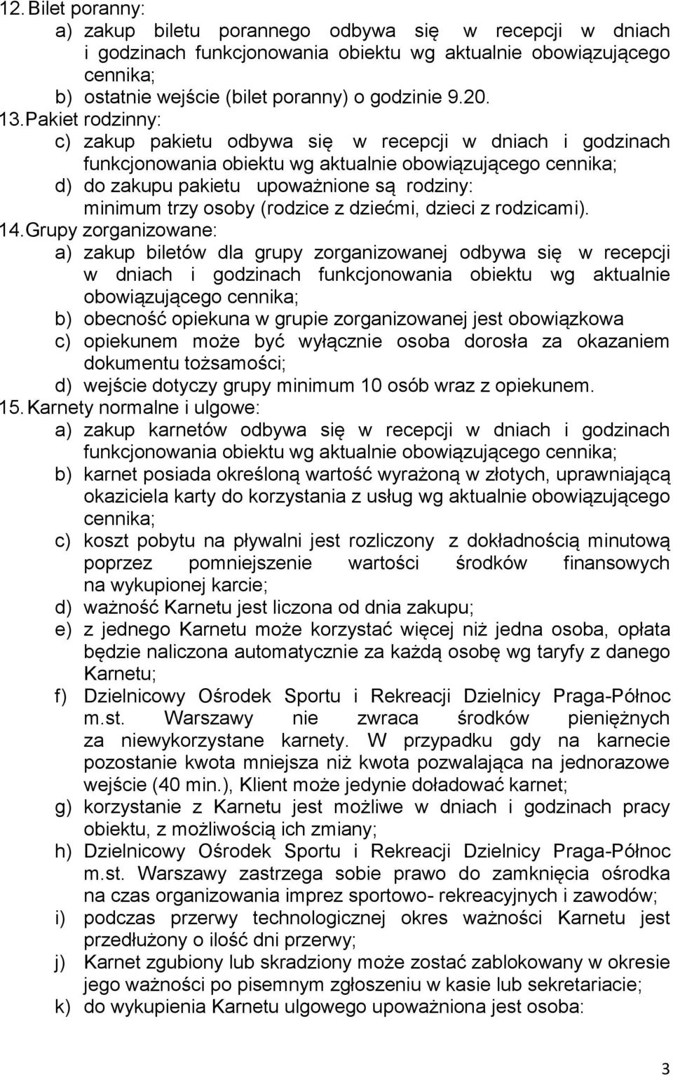 Grupy zorganizowane: a) zakup biletów dla grupy zorganizowanej odbywa się w recepcji w dniach i godzinach funkcjonowania obiektu wg aktualnie obowiązującego cennika; b) obecność opiekuna w grupie