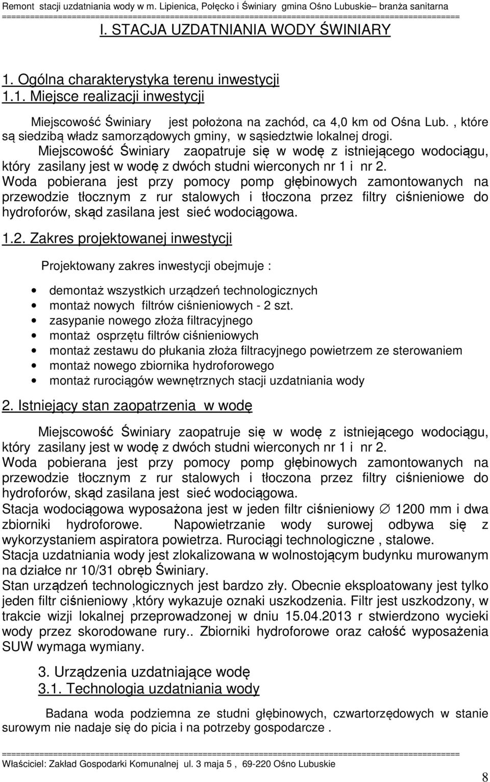 Miejscowość Świniary zaopatruje się w wodę z istniejącego wodociągu, który zasilany jest w wodę z dwóch studni wierconych nr 1 i nr 2.