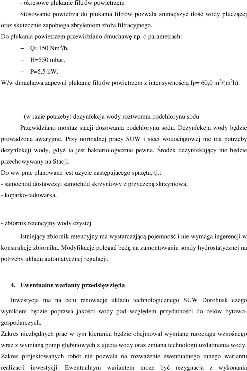 - (w razie potrzeby) dezynfekcja wody roztworem podchlorynu sodu Przewidziano montaż stacji dozowania podchlorynu sodu. Dezynfekcja wody będzie prowadzona awaryjnie.