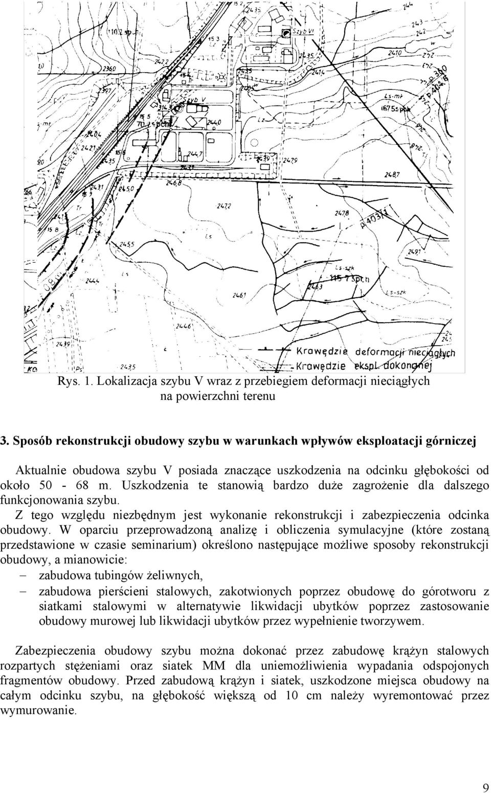 Uszkodzenia te stanowią bardzo duże zagrożenie dla dalszego funkcjonowania szybu. Z tego względu niezbędnym jest wykonanie rekonstrukcji i zabezpieczenia odcinka obudowy.