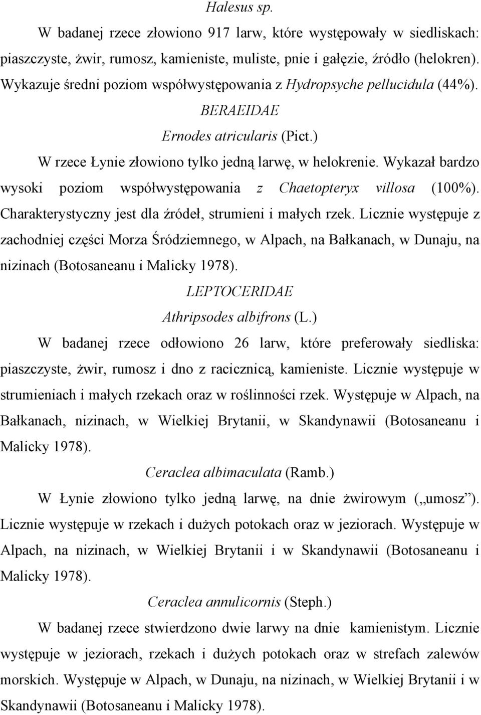 Wykazał bardzo wysoki poziom współwystępowania z Chaetopteryx villosa (100%). Charakterystyczny jest dla źródeł, strumieni i małych rzek.