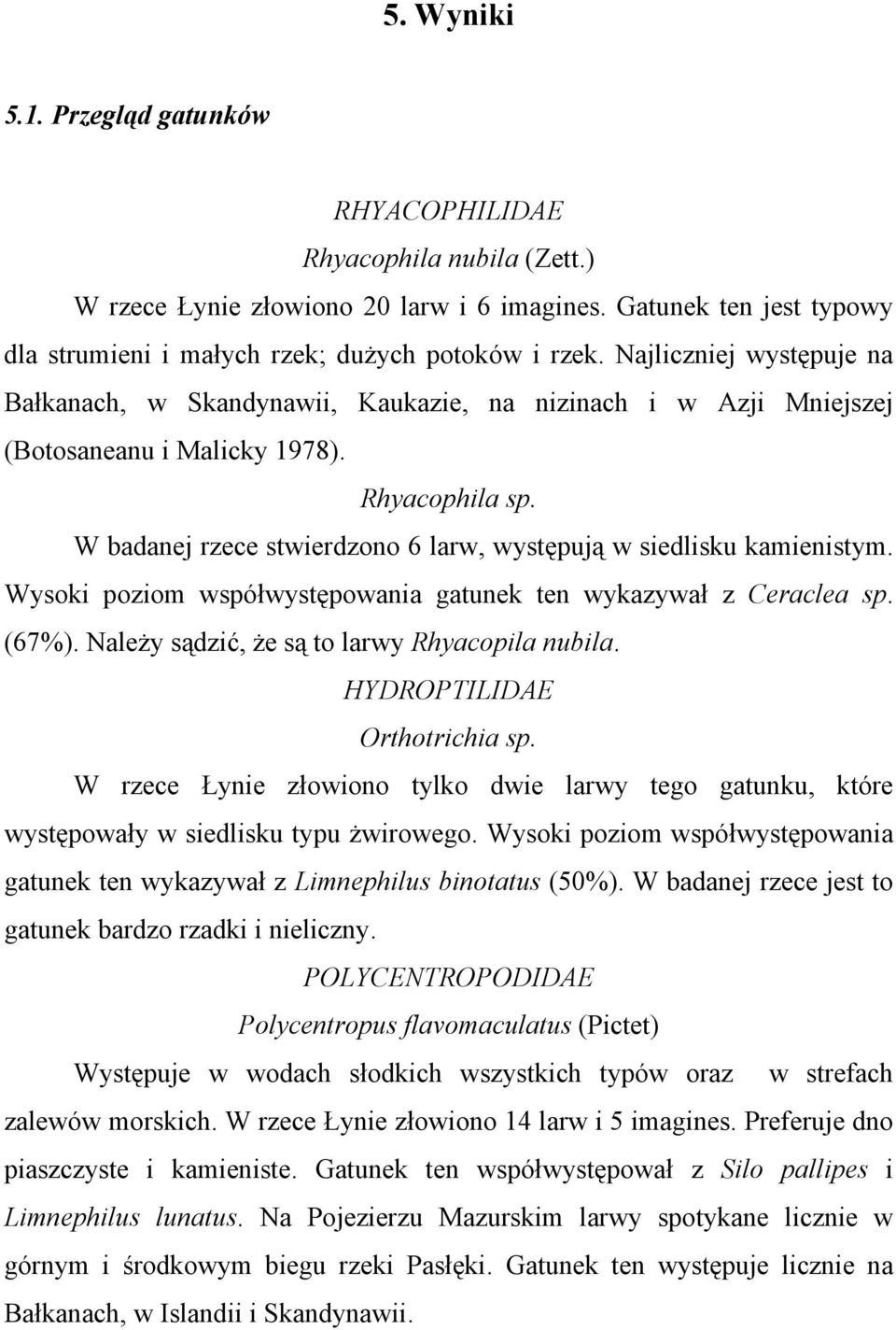 W badanej rzece stwierdzono 6 larw, występują w siedlisku kamienistym. Wysoki poziom współwystępowania gatunek ten wykazywał z Ceraclea sp. (67%). Należy sądzić, że są to larwy Rhyacopila nubila.