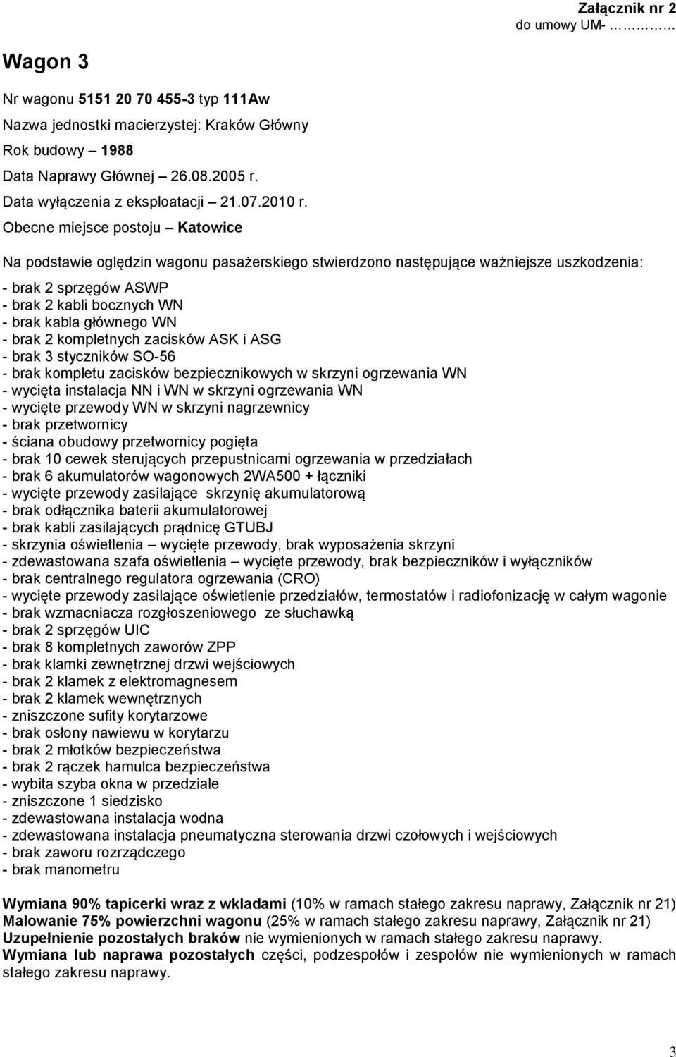 w skrzyni nagrzewnicy - brak przetwornicy - ściana obudowy przetwornicy pogięta - brak 10 cewek sterujących przepustnicami ogrzewania w przedziałach - brak odłącznika baterii akumulatorowej - brak