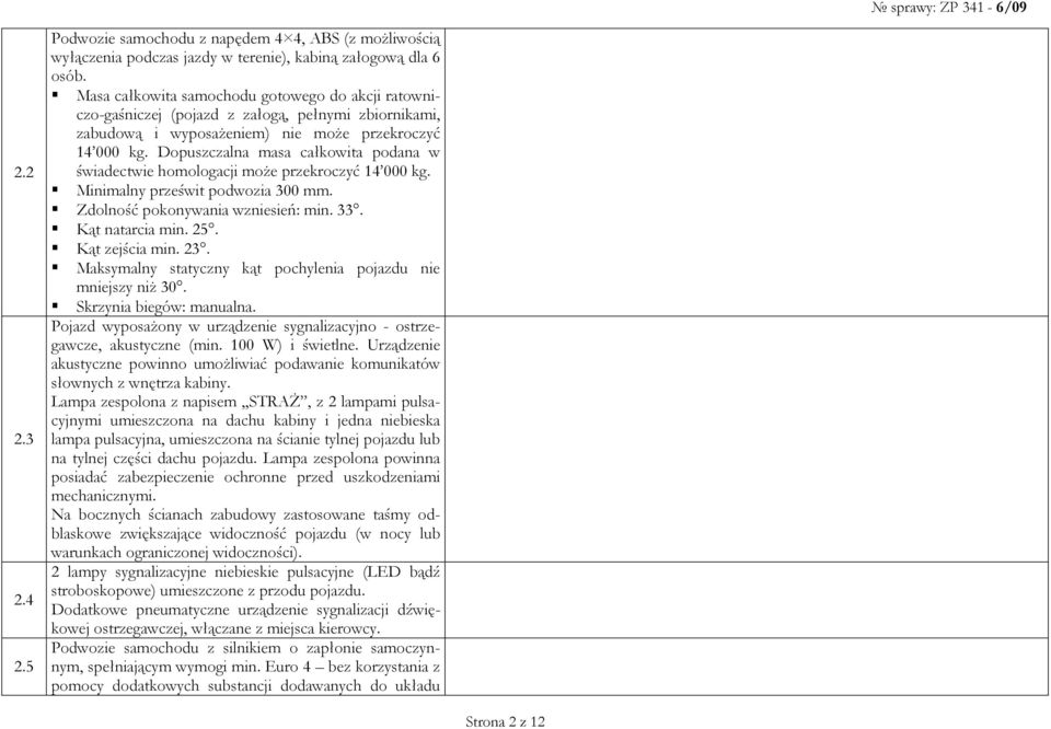 Dopuszczalna masa całkowita podana w świadectwie homologacji moŝe przekroczyć 14 000 kg. Minimalny prześwit podwozia 300 mm. Zdolność pokonywania wzniesień: min. 33. Kąt natarcia min. 25.