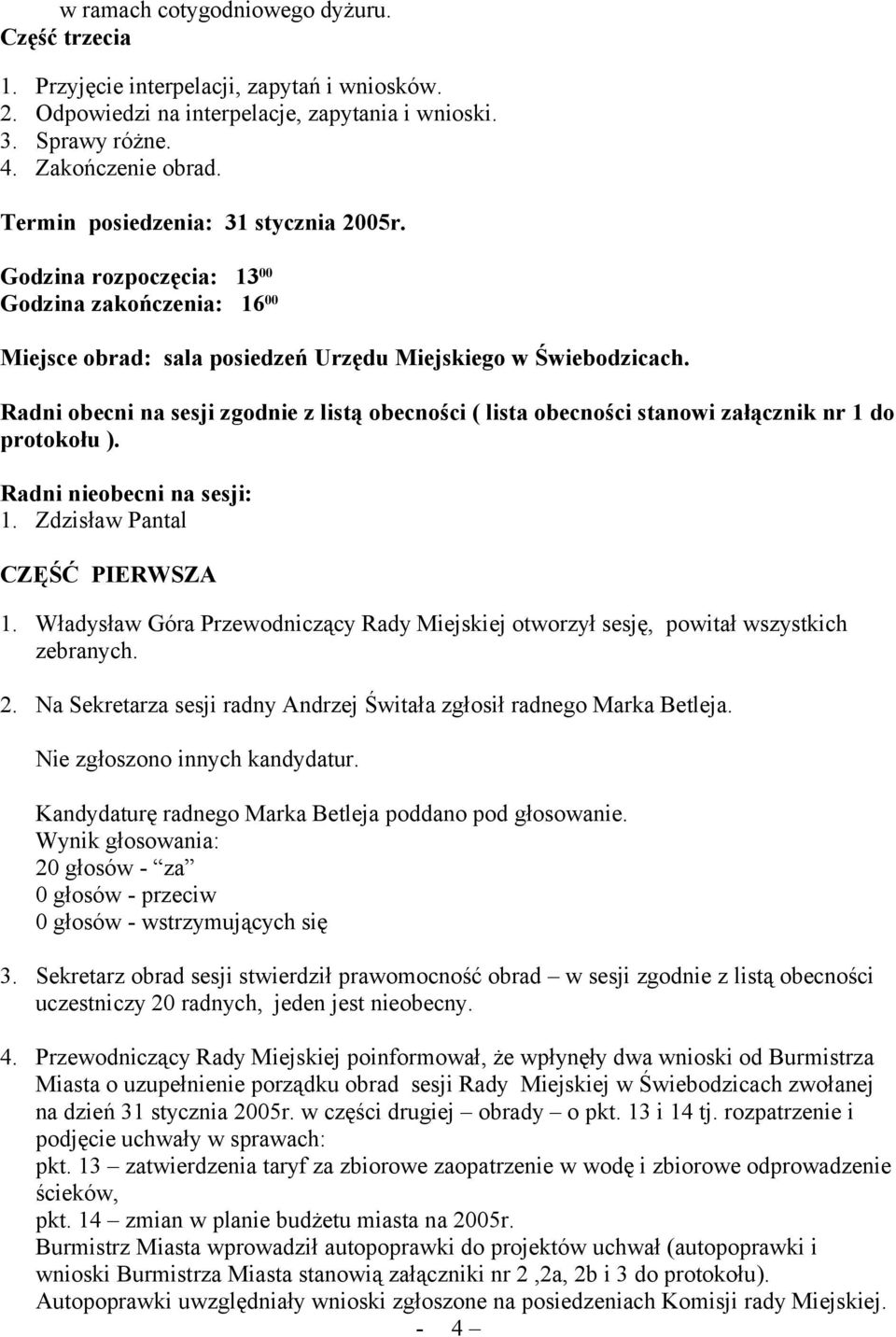 Radni obecni na sesji zgodnie z listą obecności ( lista obecności stanowi załącznik nr 1 do protokołu ). Radni nieobecni na sesji: 1. Zdzisław Pantal CZĘŚĆ PIERWSZA 1.