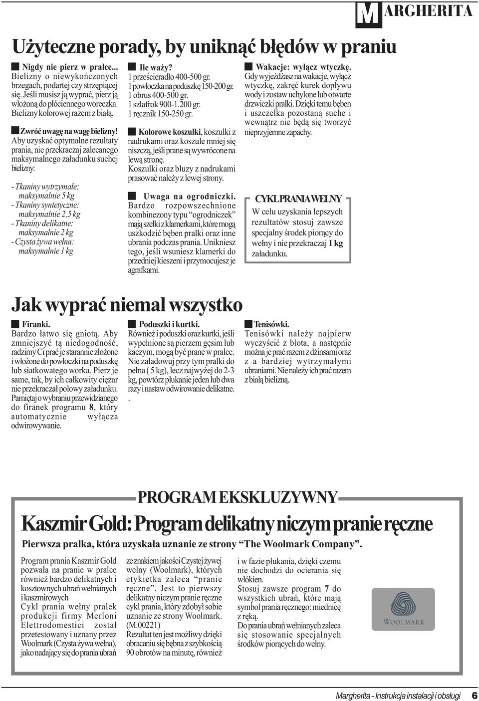 Aby uzyskaæ optymalne rezultaty prania, nie przekraczaj zalecanego maksymalnego za³adunku suchej bielizny: - Tkaniny wytrzyma³e: maksymalnie 5 kg - Tkaniny syntetyczne: maksymalnie 2,5 kg - Tkaniny