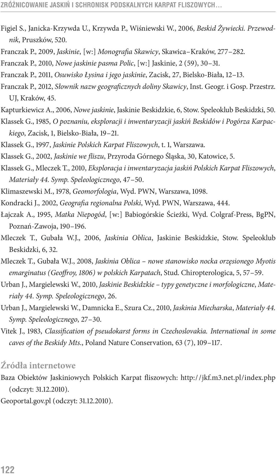 Franczak P., 2012, Słownik nazw geograficznych doliny Skawicy, Inst. Geogr. i Gosp. Przestrz. UJ, Kraków, 45. Kapturkiewicz A., 2006, Nowe jaskinie, Jaskinie Beskidzkie, 6, Stow.