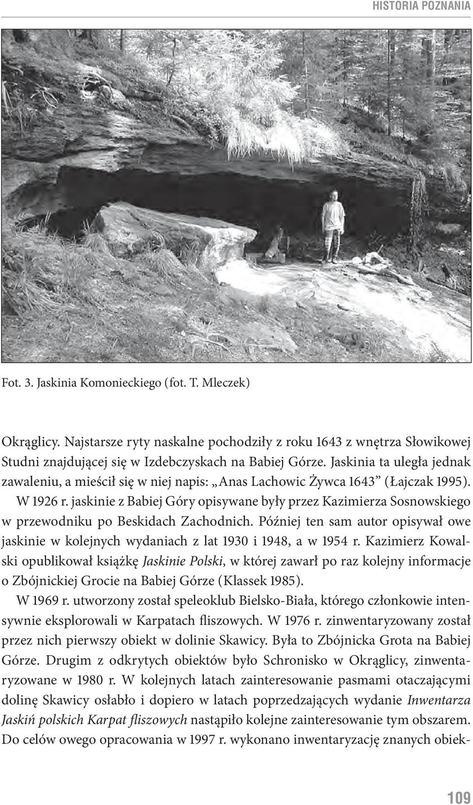 Jaskinia ta uległa jednak zawaleniu, a mieścił się w niej napis: Anas Lachowic Żywca 1643 ( Łajczak 1995 ). W 1926 r.