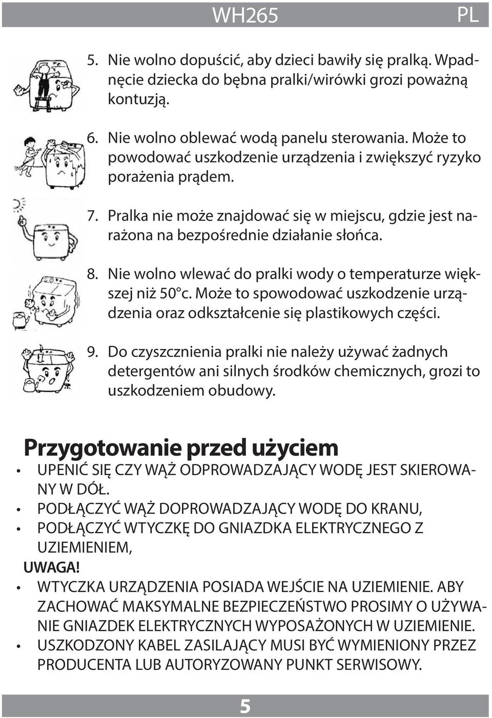 Nie wolno wlewać do pralki wody o temperaturze większej niż 50 c. Może to spowodować uszkodzenie urządzenia oraz odkształcenie się plastikowych części. 9.