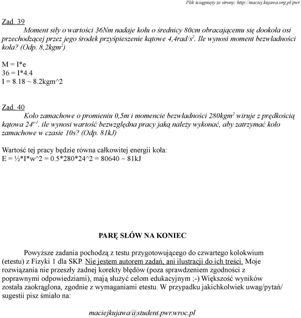 ile wynosi wartość bezwzględna pracy jaką należy wykonać, aby zatrzymać koło zamachowe w czasie 10s? (Odp. 81kJ) Wartość tej pracy będzie równa całkowitej energii koła: E = ½*I*w^2 = 0.