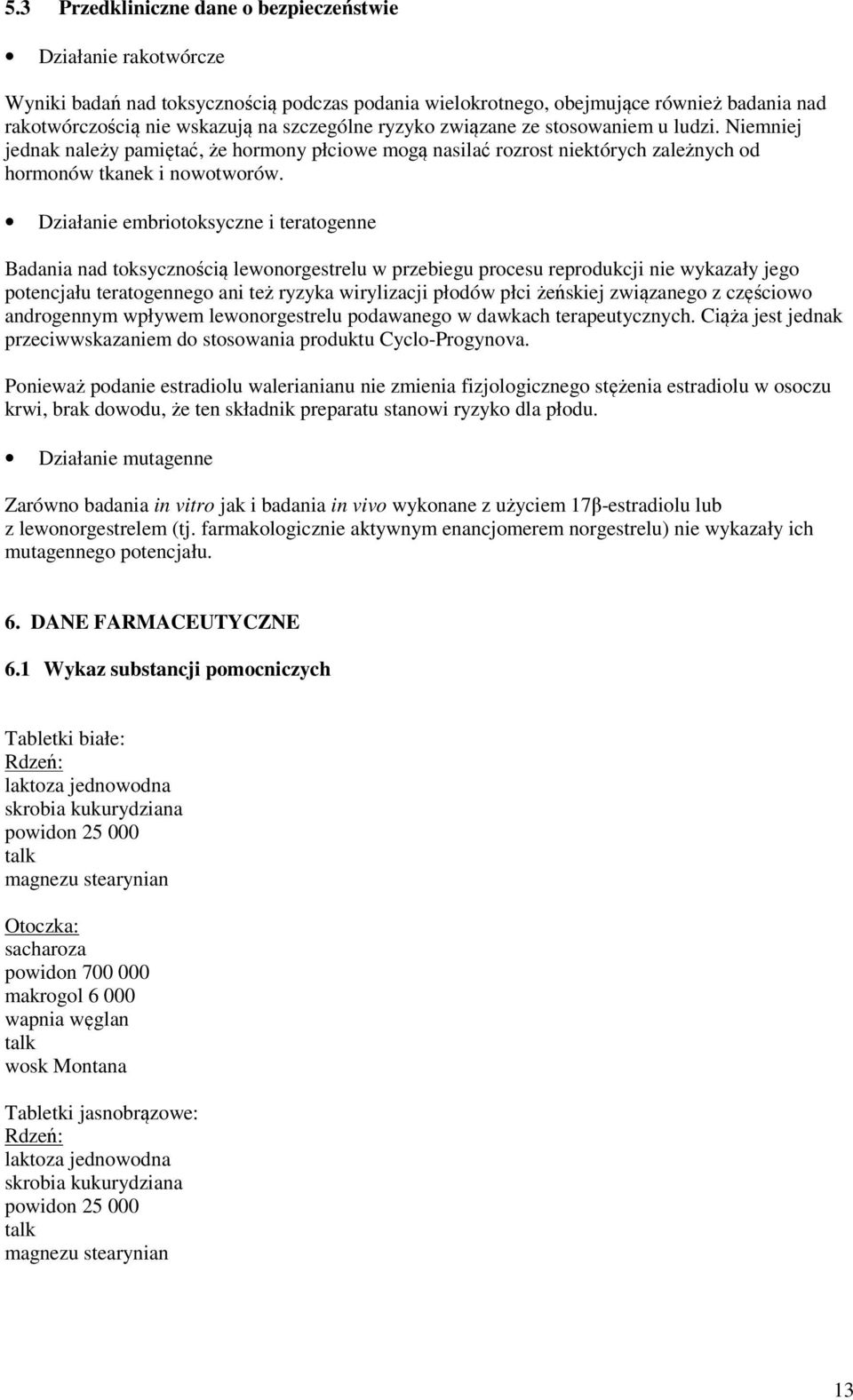 Działanie embriotoksyczne i teratogenne Badania nad toksycznością lewonorgestrelu w przebiegu procesu reprodukcji nie wykazały jego potencjału teratogennego ani też ryzyka wirylizacji płodów płci