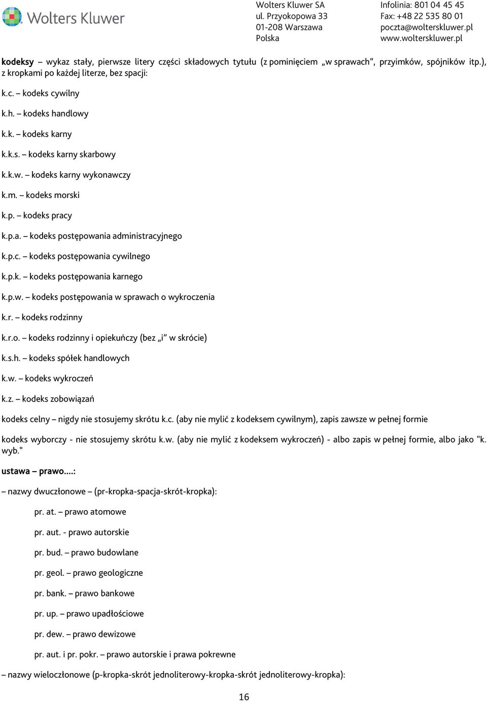 p.w. kodeks postępowania w sprawach o wykroczenia k.r. kodeks rodzinny k.r.o. kodeks rodzinny i opiekuńczy (bez i w skrócie) k.s.h. kodeks spółek handlowych k.w. kodeks wykroczeń k.z. kodeks zobowiązań kodeks celny nigdy nie stosujemy skrótu k.