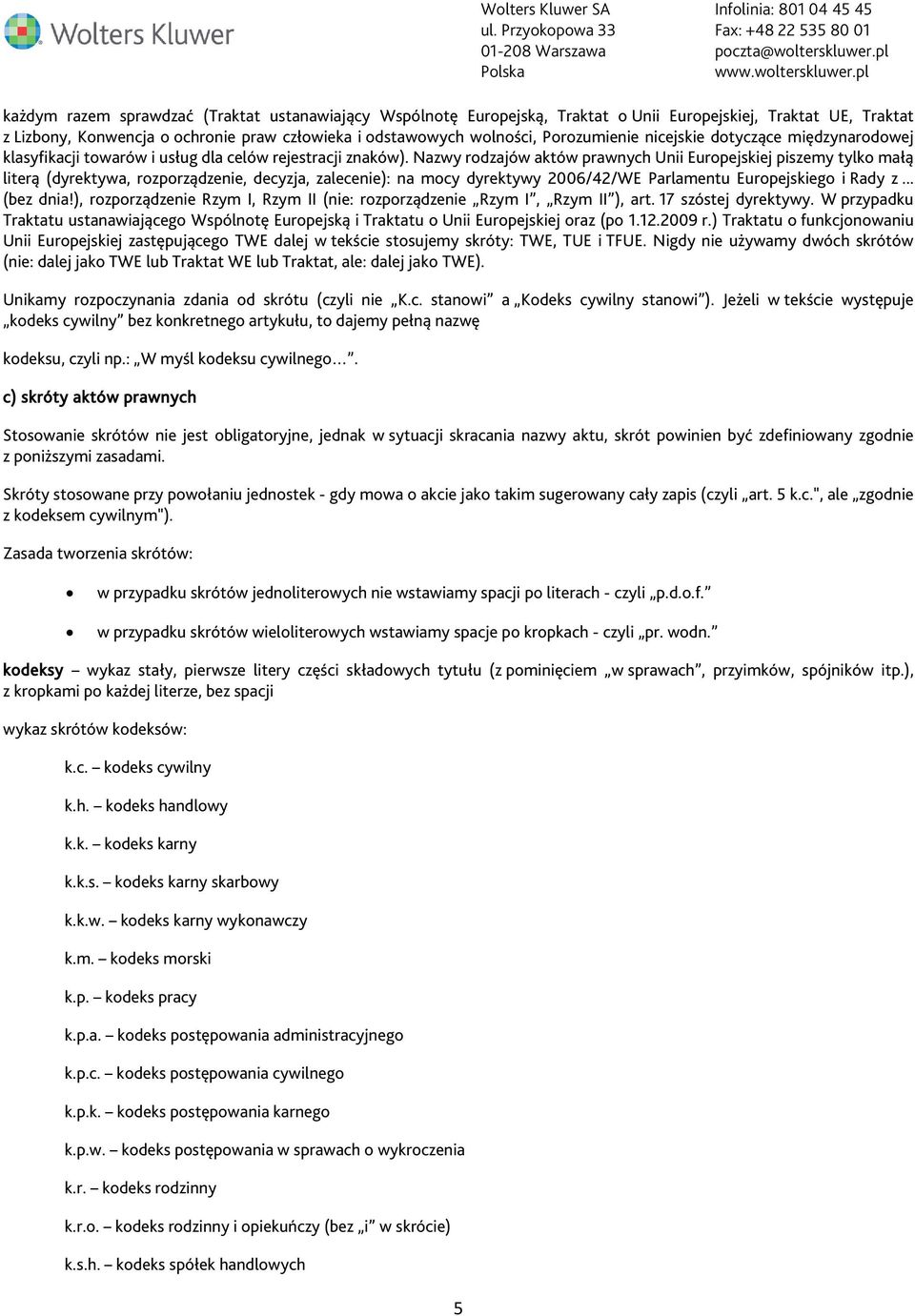 Nazwy rodzajów aktów prawnych Unii Europejskiej piszemy tylko małą literą (dyrektywa, rozporządzenie, decyzja, zalecenie): na mocy dyrektywy 2006/42/WE Parlamentu Europejskiego i Rady z... (bez dnia!