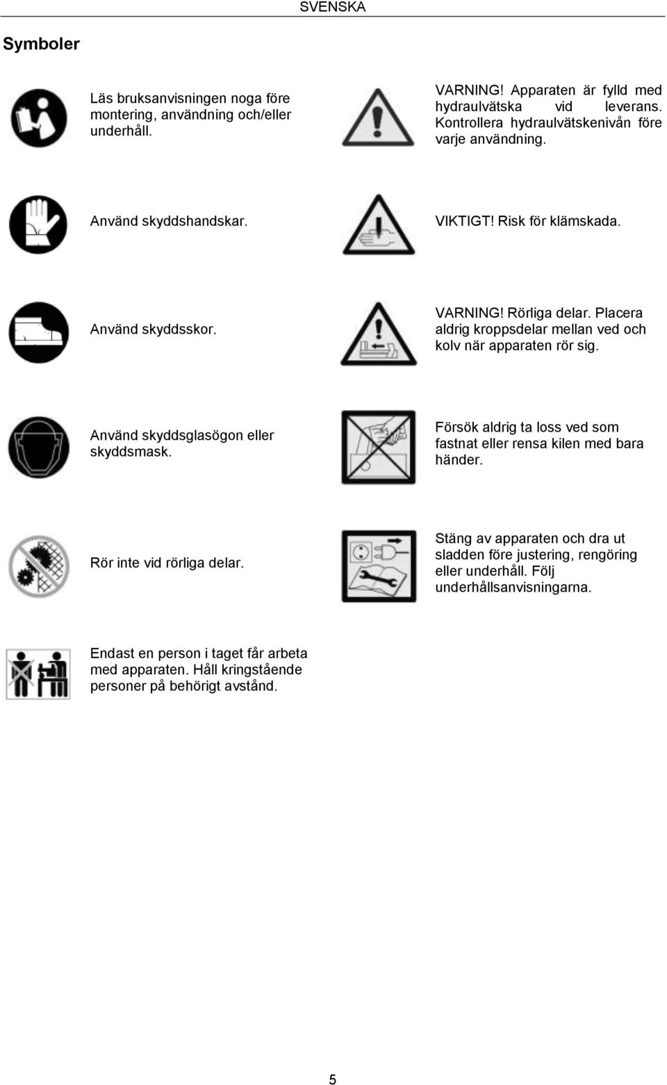 Placera aldrig kroppsdelar mellan ved och kolv när apparaten rör sig. Använd skyddsglasögon eller skyddsmask.