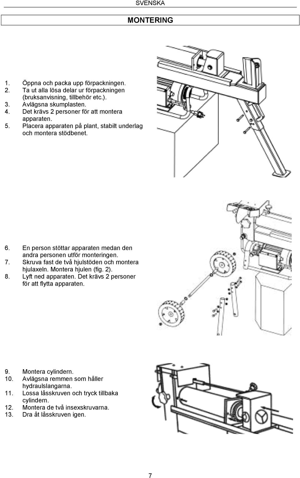 En person stöttar apparaten medan den andra personen utför monteringen. 7. Skruva fast de två hjulstöden och montera hjulaxeln. Montera hjulen (fig. 2). 8.