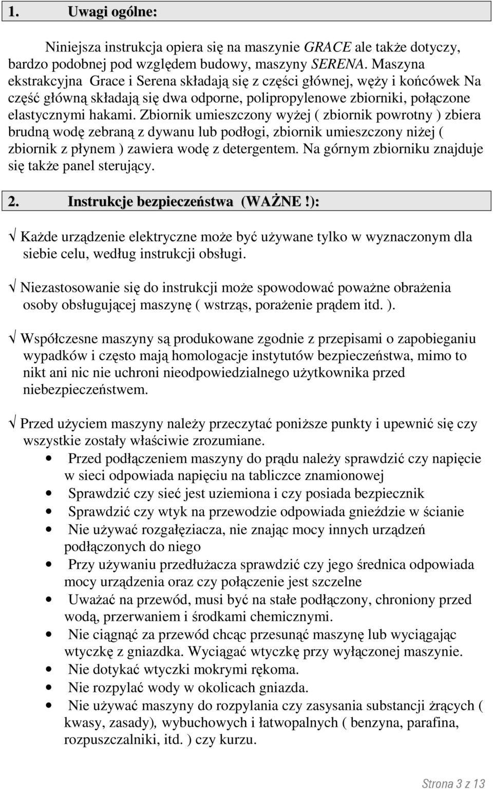 Zbiornik umieszczony wyżej ( zbiornik powrotny ) zbiera brudną wodę zebraną z dywanu lub podłogi, zbiornik umieszczony niżej ( zbiornik z płynem ) zawiera wodę z detergentem.