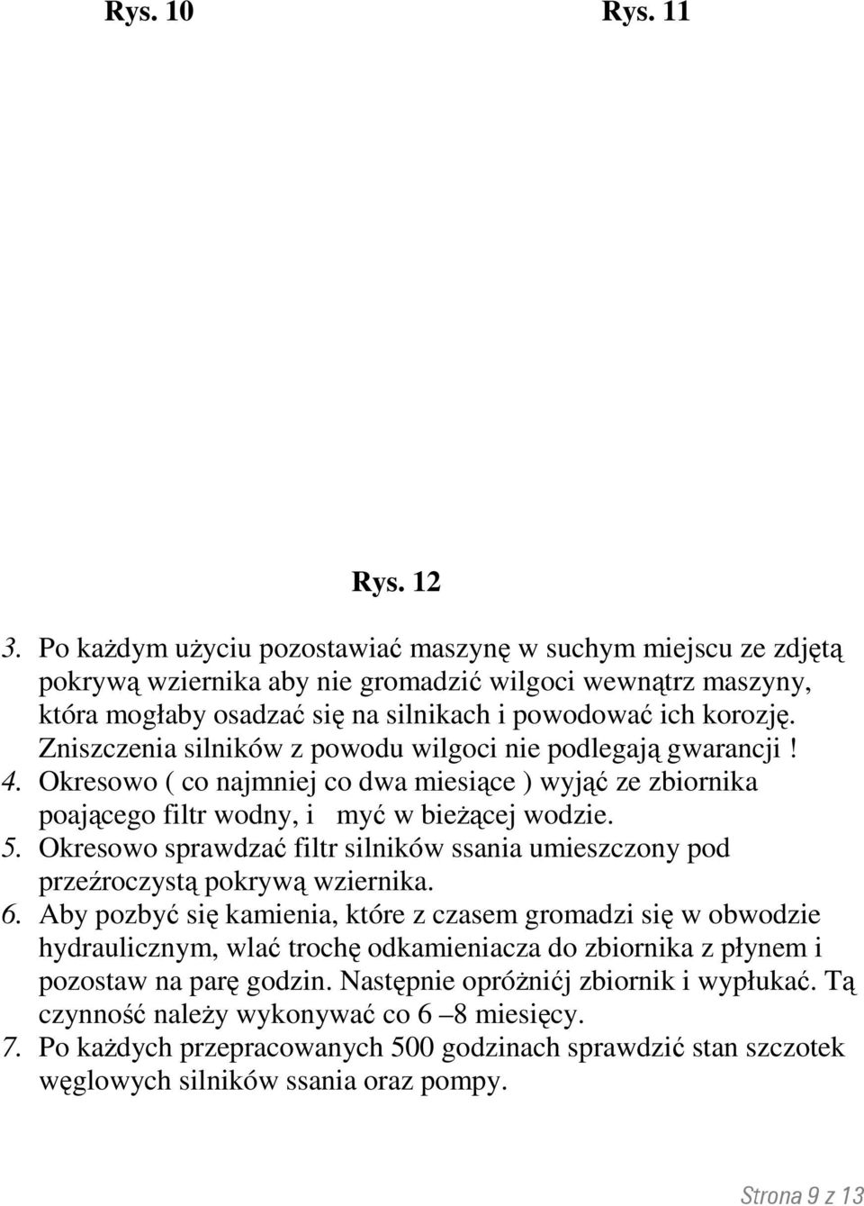 Zniszczenia silników z powodu wilgoci nie podlegają gwarancji! 4. Okresowo ( co najmniej co dwa miesiące ) wyjąć ze zbiornika poającego filtr wodny, i myć w bieżącej wodzie. 5.