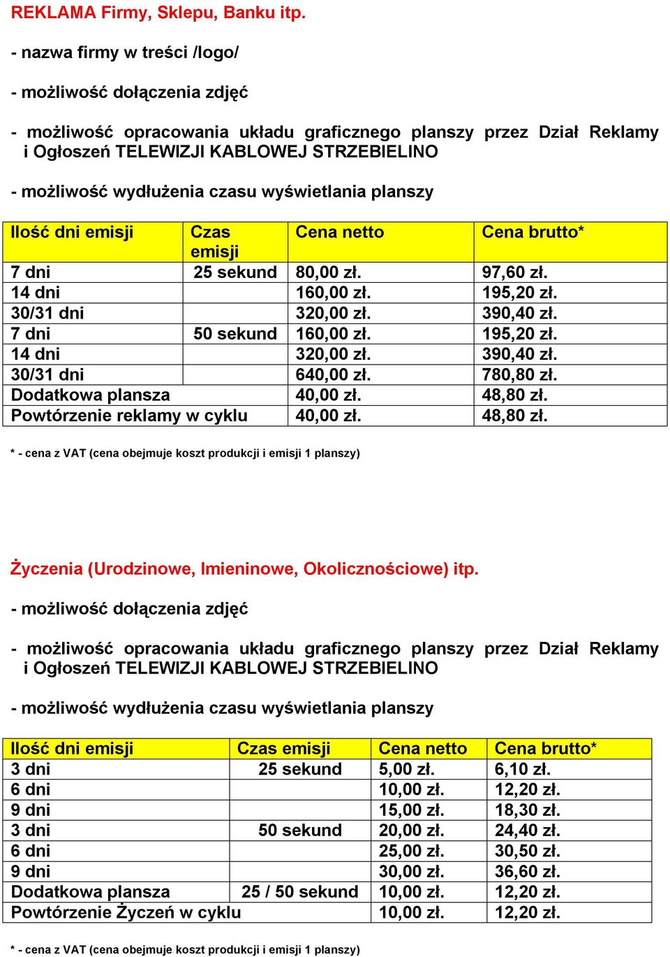 Powtórzenie reklamy w cyklu 40,00 zł. 48,80 zł. Życzenia (Urodzinowe, Imieninowe, Okolicznościowe) itp. 3 dni 25 sekund 5,00 zł. 6,10 zł. 6 dni 10,00 zł. 12,20 zł. 9 dni 15,00 zł.