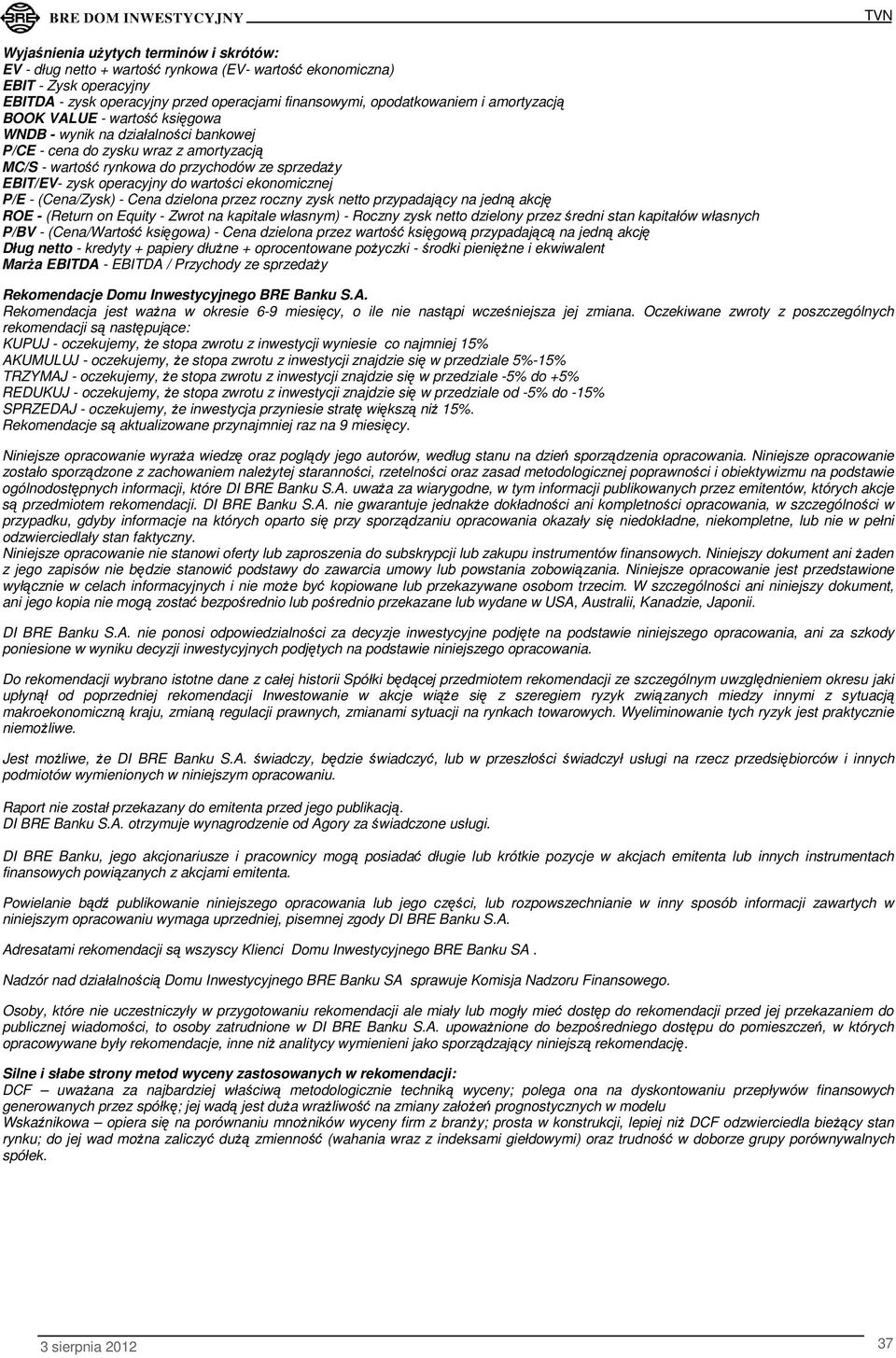 wartości ekonomicznej P/E - (Cena/Zysk) - Cena dzielona przez roczny zysk netto przypadający na jedną akcję ROE - (Return on Equity - Zwrot na kapitale własnym) - Roczny zysk netto dzielony przez