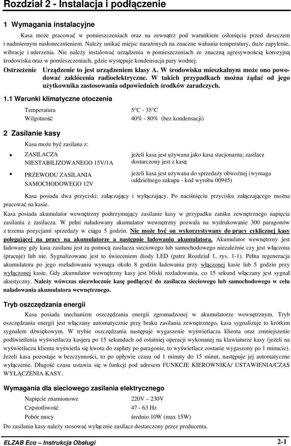 Nie należy instalować urządzenia w pomieszczeniach ze znaczną agresywnością korozyjną środowiska oraz w pomieszczeniach, gdzie występuje kondensacja pary wodnej.