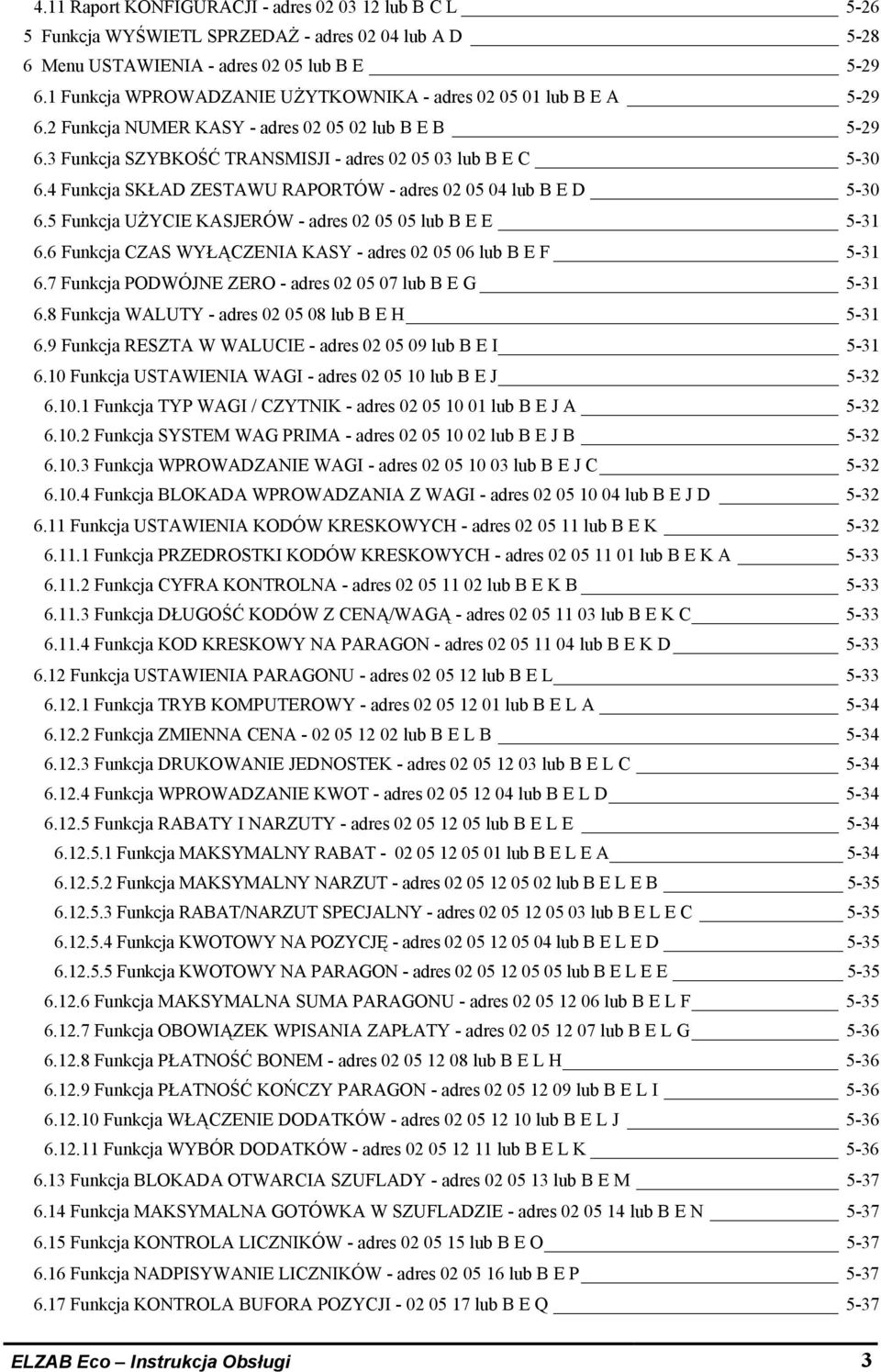 4 Funkcja SKŁAD ZESTAWU RAPORTÓW - adres 02 05 04 lub B E D 5-30 6.5 Funkcja UŻYCIE KASJERÓW - adres 02 05 05 lub B E E 5-31 6.6 Funkcja CZAS WYŁĄCZENIA KASY - adres 02 05 06 lub B E F 5-31 6.