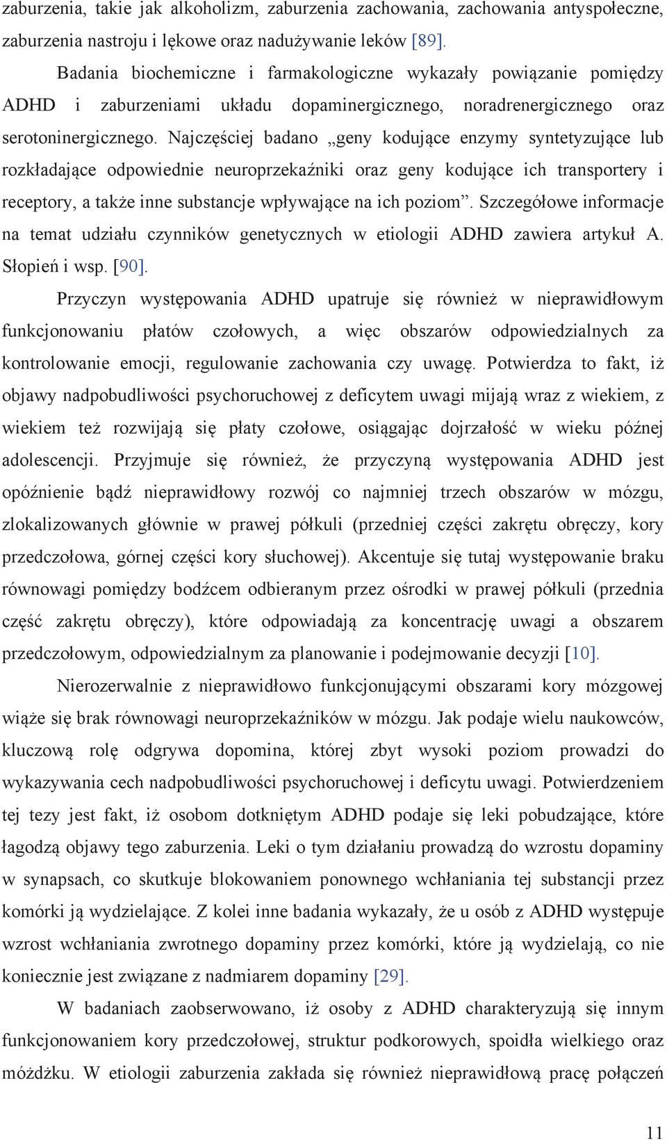 Najczęściej badano geny kodujące enzymy syntetyzujące lub rozkładające odpowiednie neuroprzekaźniki oraz geny kodujące ich transportery i receptory, a także inne substancje wpływające na ich poziom.