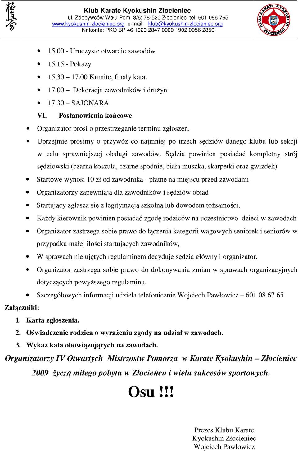 Sędzia powinien posiadać kompletny strój sędziowski (czarna koszula, czarne spodnie, biała muszka, skarpetki oraz gwizdek) Startowe wynosi 10 zł od zawodnika - płatne na miejscu przed zawodami