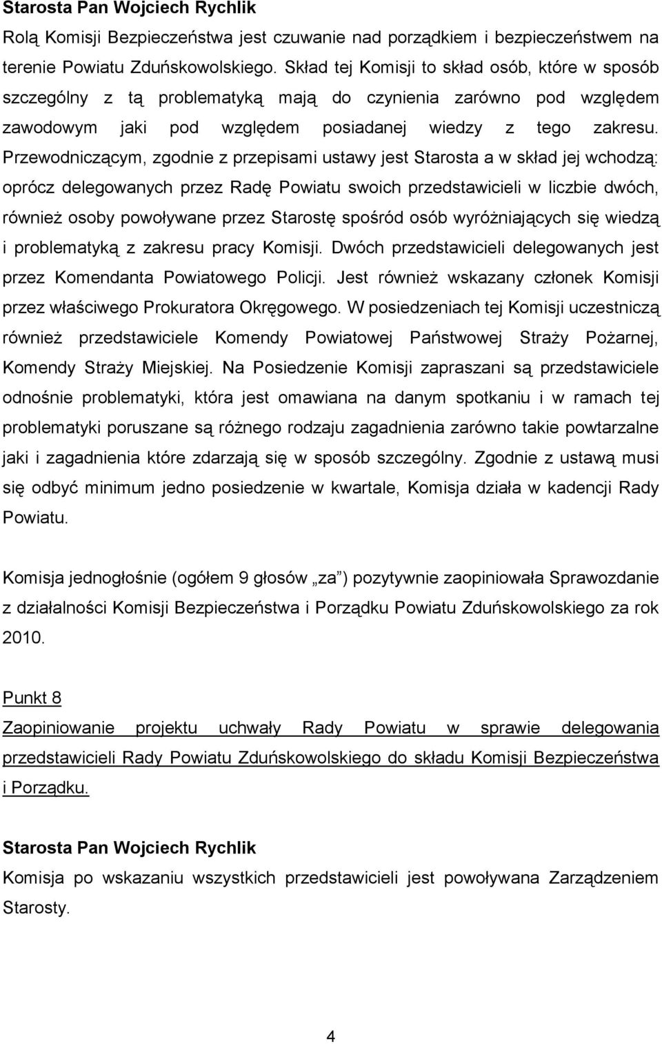 Przewodniczącym, zgodnie z przepisami ustawy jest Starosta a w skład jej wchodzą: oprócz delegowanych przez Radę Powiatu swoich przedstawicieli w liczbie dwóch, również osoby powoływane przez