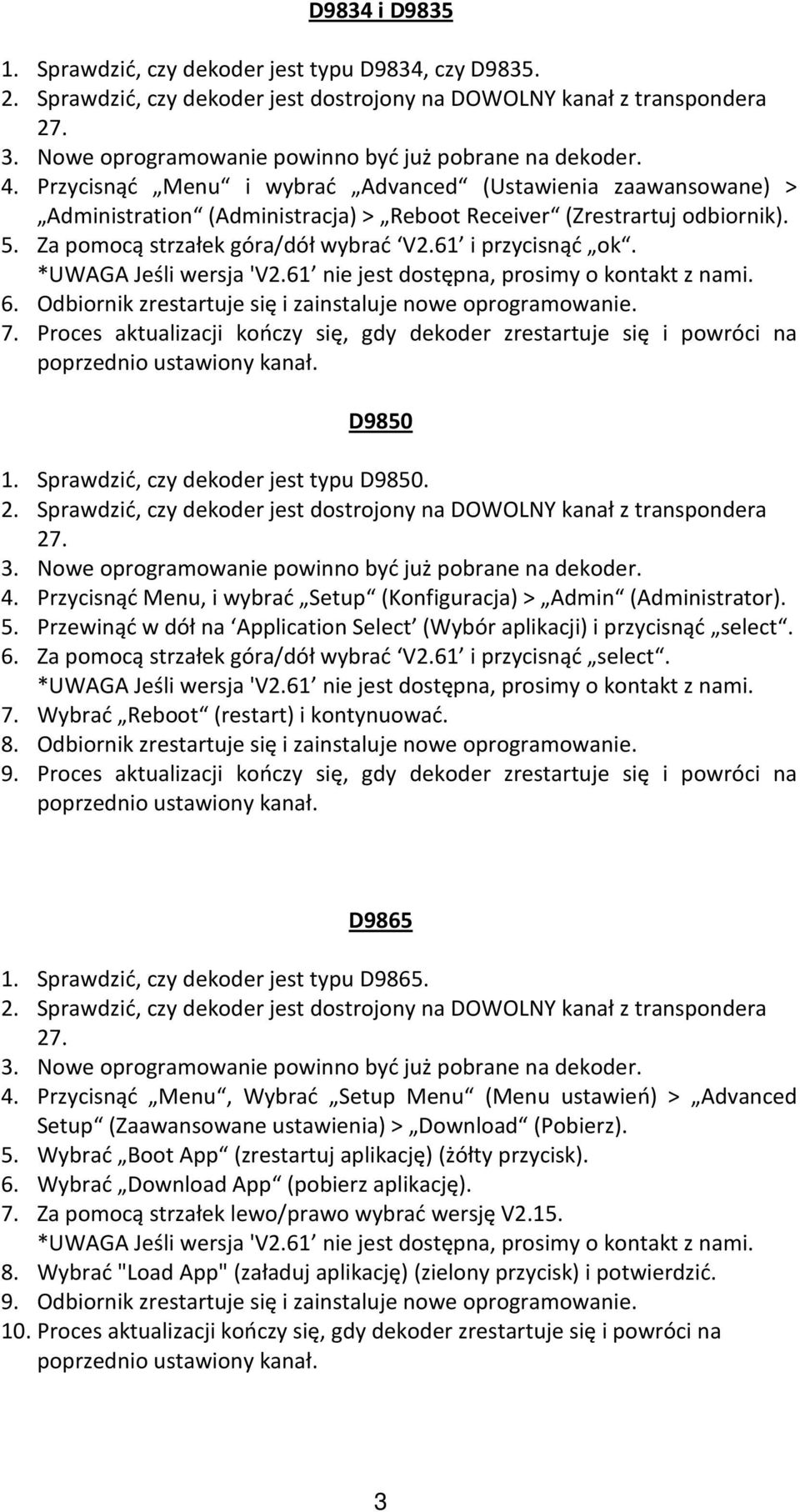 Odbiornik zrestartuje się i zainstaluje nowe oprogramowanie. 7. Proces aktualizacji kończy się, gdy zrestartuje się i powróci na 1. Sprawdzić, czy jest typu.. Nowe oprogramowanie pobrane na. 4.