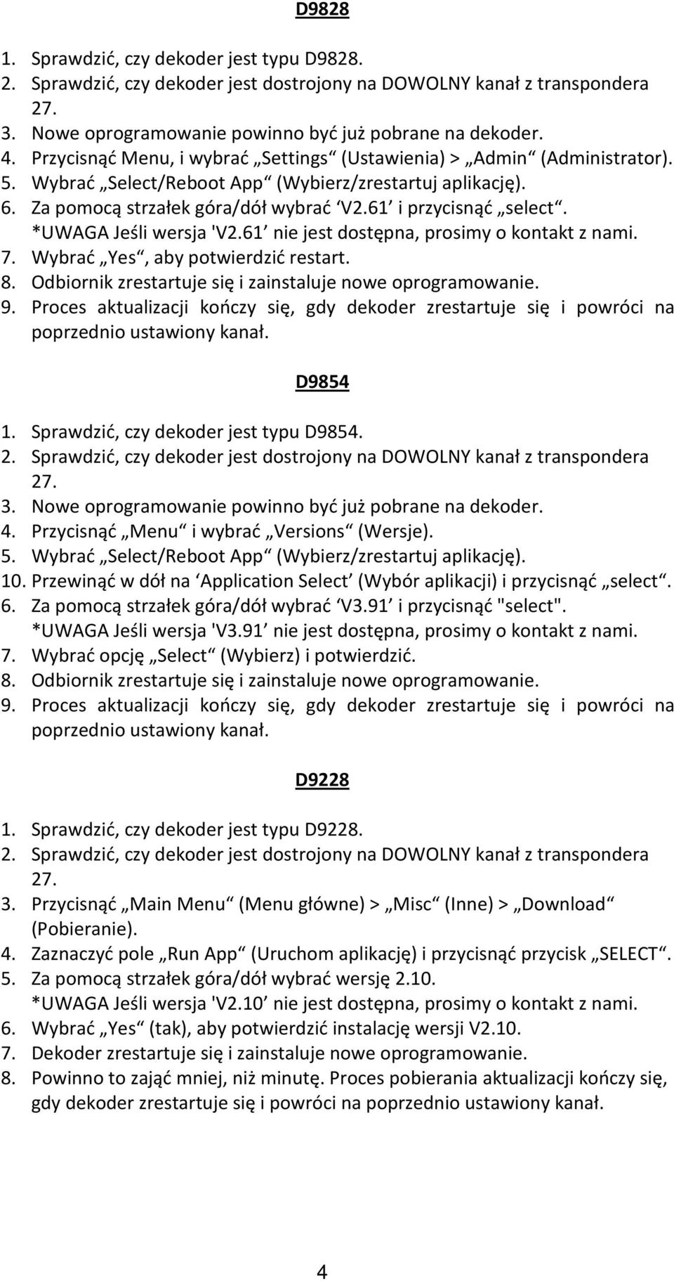 Proces aktualizacji kończy się, gdy zrestartuje się i powróci na 1. Sprawdzić, czy jest typu.. Nowe oprogramowanie pobrane na. 4. Przycisnąć Menu i wybrać Versions (Wersje). 5.