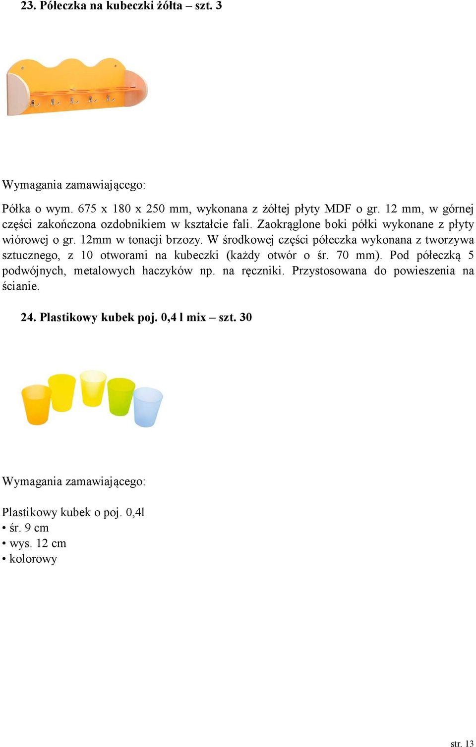 W środkowej części półeczka wykonana z tworzywa sztucznego, z 10 otworami na kubeczki (każdy otwór o śr. 70 mm).