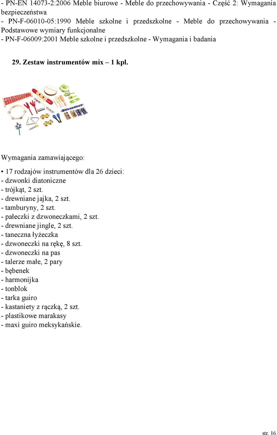 17 rodzajów instrumentów dla 26 dzieci: - dzwonki diatoniczne - trójkąt, 2 szt. - drewniane jajka, 2 szt. - tamburyny, 2 szt. - pałeczki z dzwoneczkami, 2 szt.