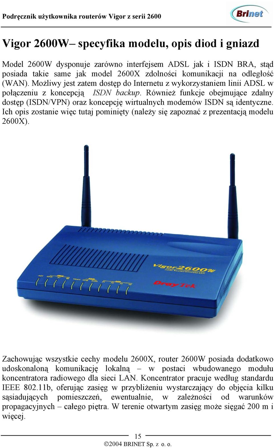 Również funkcje obejmujące zdalny dostęp (ISDN/VPN) oraz koncepcję wirtualnych modemów ISDN są identyczne. Ich opis zostanie więc tutaj pominięty (należy się zapoznać z prezentacją modelu 2600X).