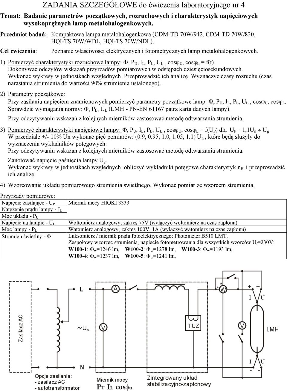 1) Pomierzyć charakterystyki rozruchowe lampy: Φ, P U, I L, P L, U L, cosϕ U, cosϕ L = f(t). Dokonywać odczytów wskazań przyrządów pomiarowych w odstępach dziesięciosekundowych.