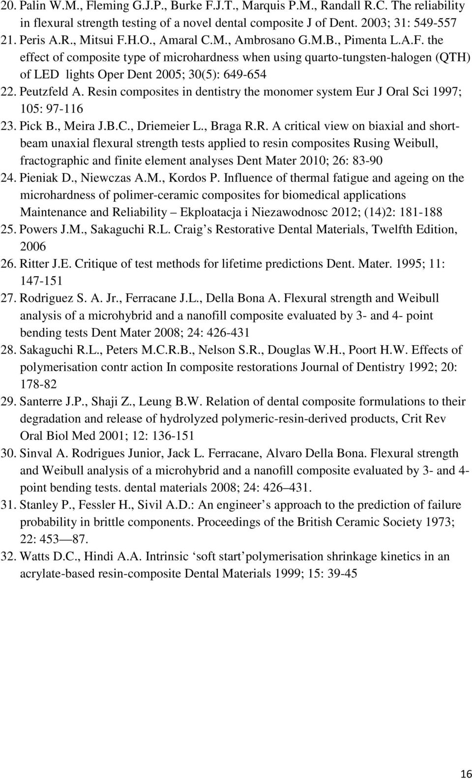 Resin composites in dentistry the monomer system Eur J Oral Sci 1997; 105: 97-116 23. Pick B., Meira J.B.C., Driemeier L., Braga R.R. A critical view on biaxial and shortbeam unaxial flexural strength tests applied to resin composites Rusing Weibull, fractographic and finite element analyses Dent Mater 2010; 26: 83-90 24.