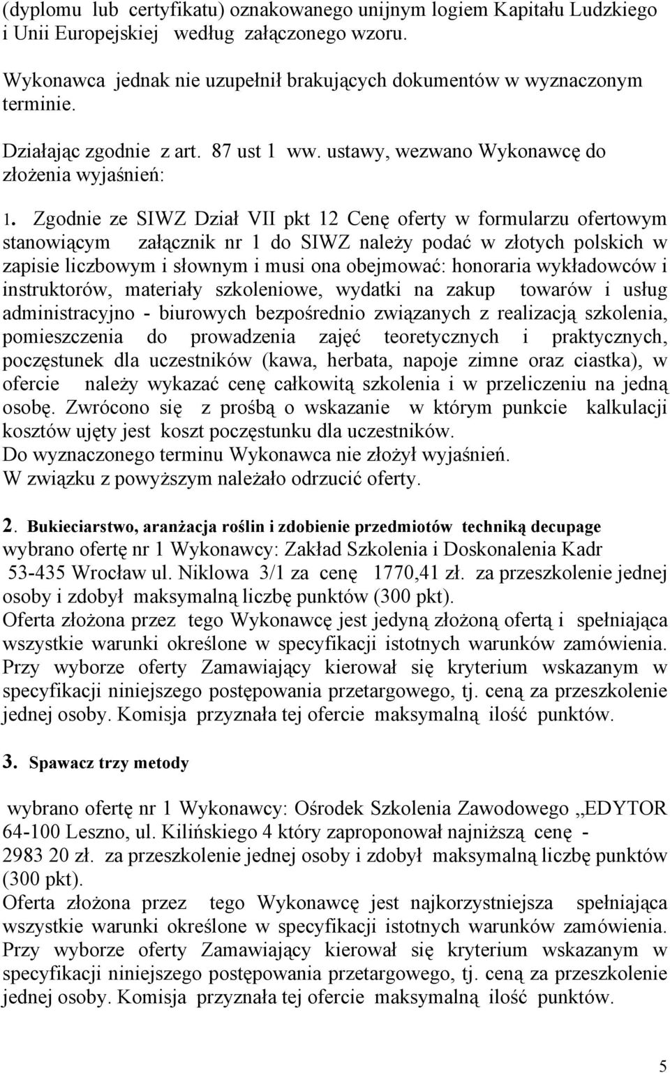 Zgodnie ze SIWZ Dział VII pkt 12 Cenę w formularzu ofertowym stanowiącym załącznik nr 1 do SIWZ należy podać w złotych polskich w zapisie liczbowym i słownym i musi ona obejmować: honoraria