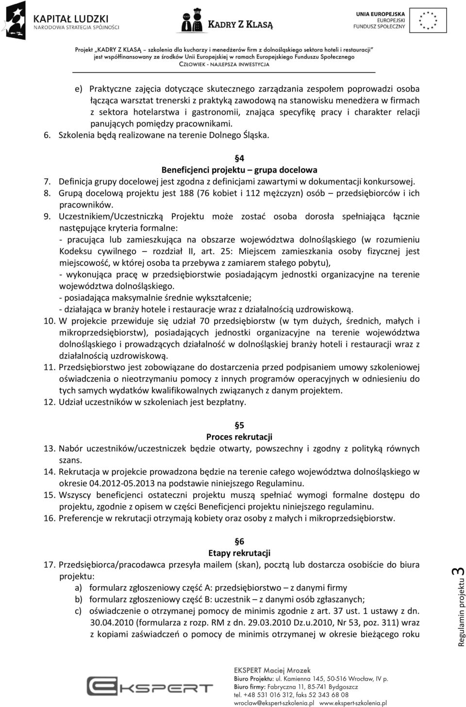 Definicja grupy docelowej jest zgodna z definicjami zawartymi w dokumentacji konkursowej. 8. Grupą docelową projektu jest 188 (76 kobiet i 112 mężczyzn) osób przedsiębiorców i ich pracowników. 9.