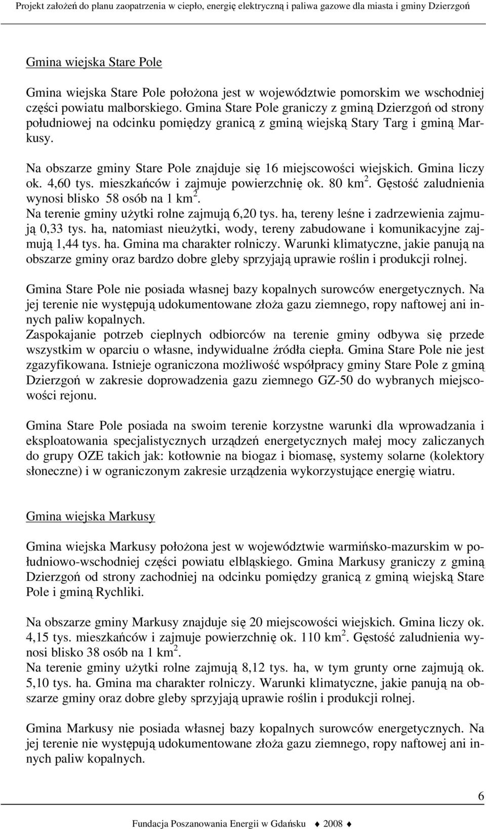 Na obszarze gminy Stare Pole znajduje się 16 miejscowości wiejskich. Gmina liczy ok. 4,60 tys. mieszkańców i zajmuje powierzchnię ok. 80 km 2. Gęstość zaludnienia wynosi blisko 58 osób na 1 km 2.