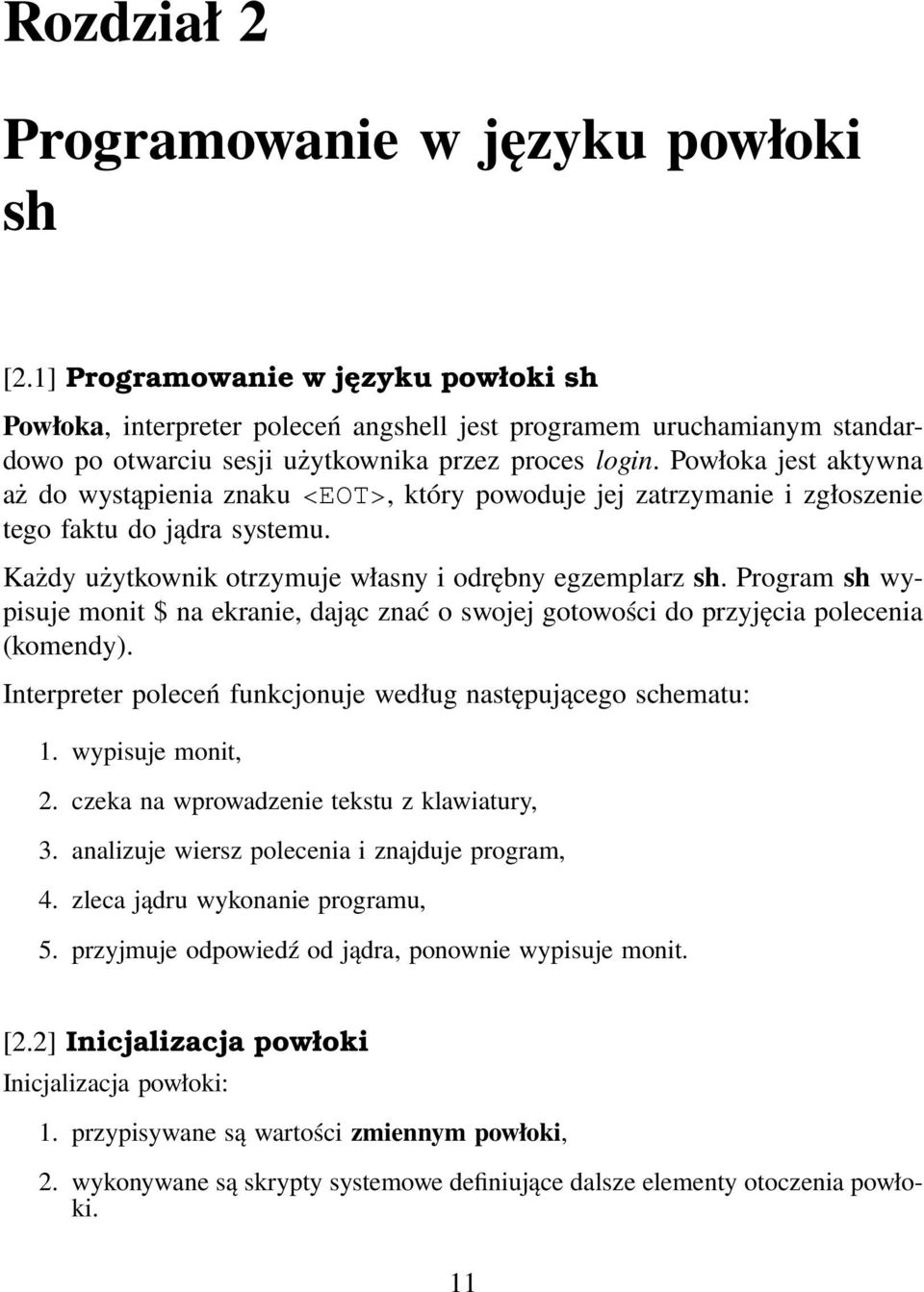 Powłoka jest aktywna aż do wystąpienia znaku <EOT>, który powoduje jej zatrzymanie i zgłoszenie tego faktu do jądra systemu. Każdy użytkownik otrzymuje własny i odrębny egzemplarz sh.