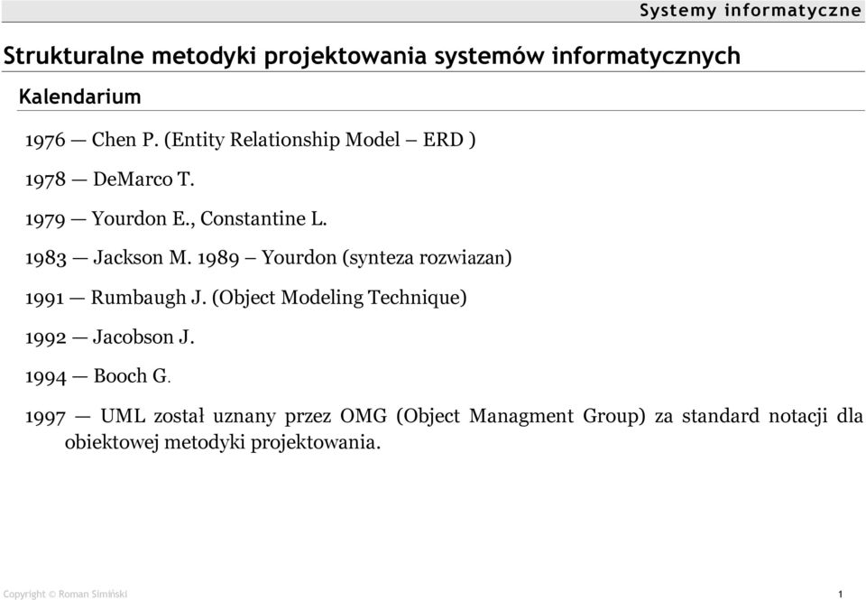 1989 ñ Yourdon (synteza rozwiazan) 1991 ó Rumbaugh J. (Object Modeling Technique) 1992 ó Jacobson J. 1994 ó Booch G.