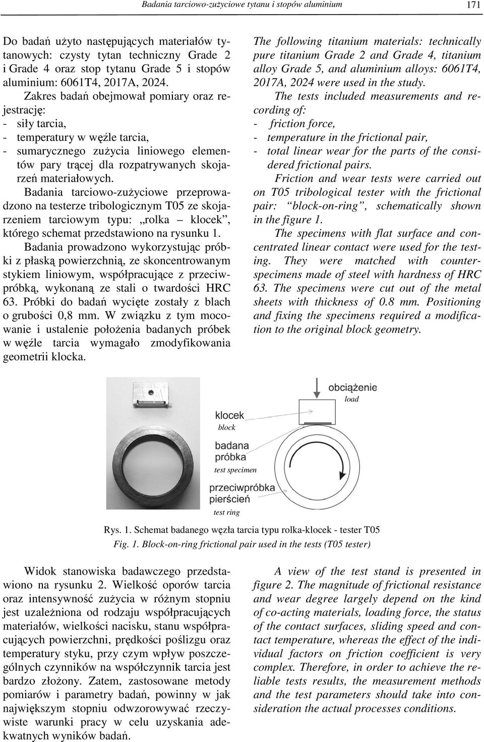 Zakres badań obejmował pomiary oraz rejestrację: - siły tarcia, - temperatury w węźle tarcia, - sumarycznego zuŝycia liniowego elementów pary trącej dla rozpatrywanych skojarzeń materiałowych.