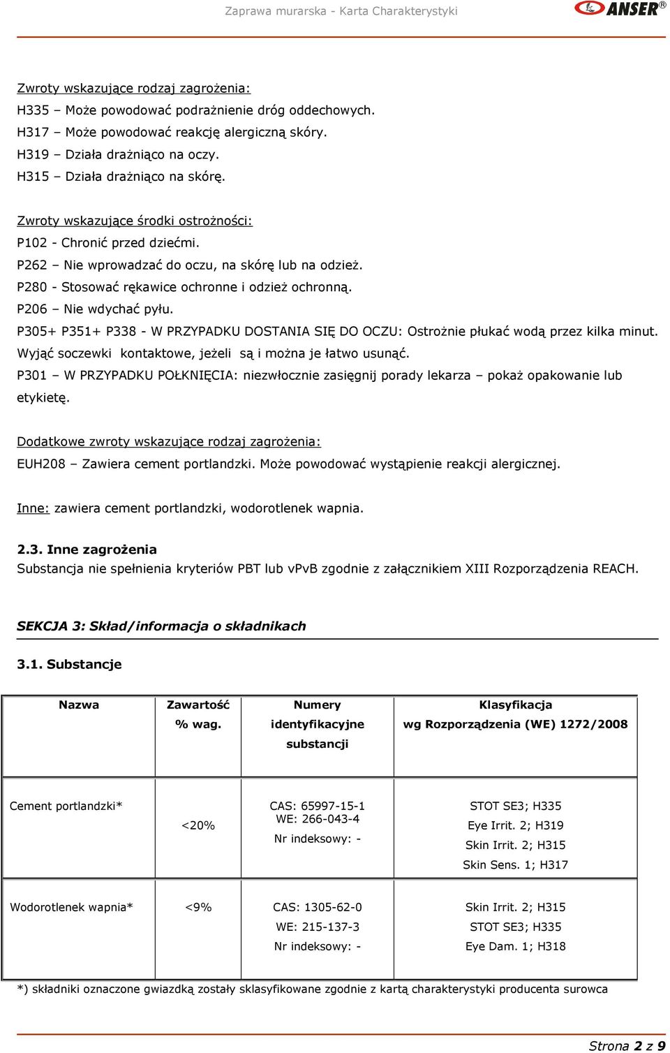 P305+ P351+ P338 - W PRZYPADKU DOSTANIA SIĘ DO OCZU: Ostrożnie płukać wodą przez kilka minut. Wyjąć soczewki kontaktowe, jeżeli są i można je łatwo usunąć.