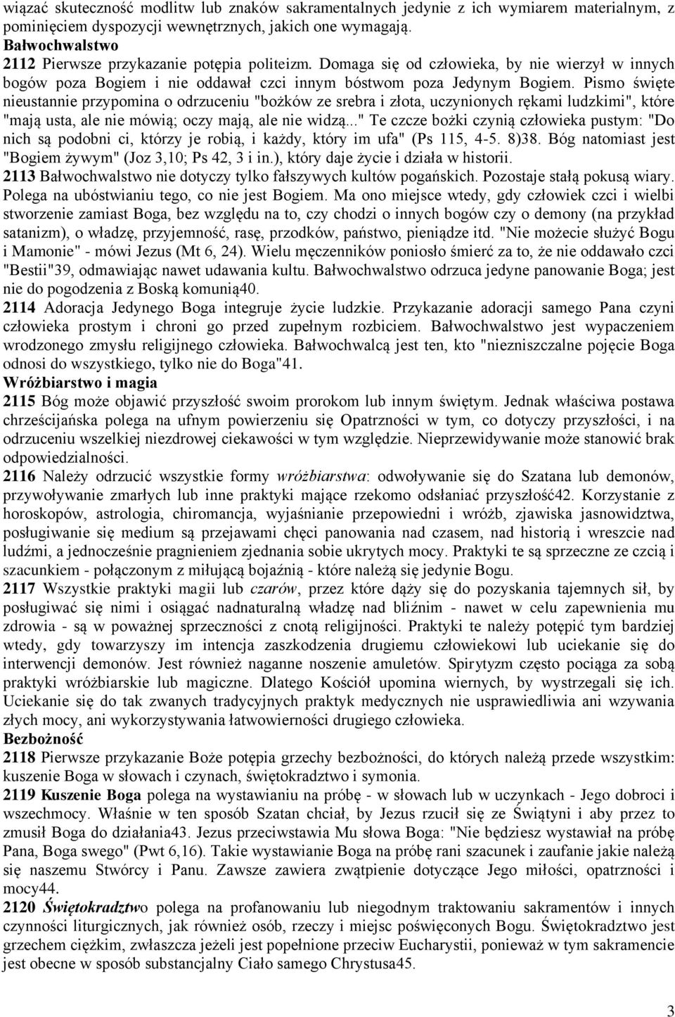 Pismo święte nieustannie przypomina o odrzuceniu "bożków ze srebra i złota, uczynionych rękami ludzkimi", które "mają usta, ale nie mówią; oczy mają, ale nie widzą.