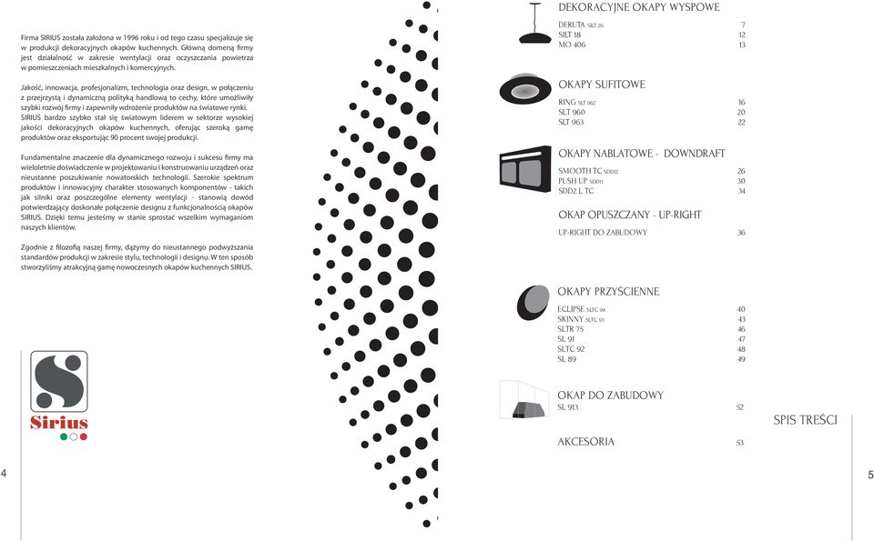 Jakość, innowacja, profesjonalizm, technologia oraz design, w połączeniu z przejrzystą i dynamiczną polityką handlową to cechy, które umożliwiły szybki rozwój firmy i zapewniły wdrożenie produktów na