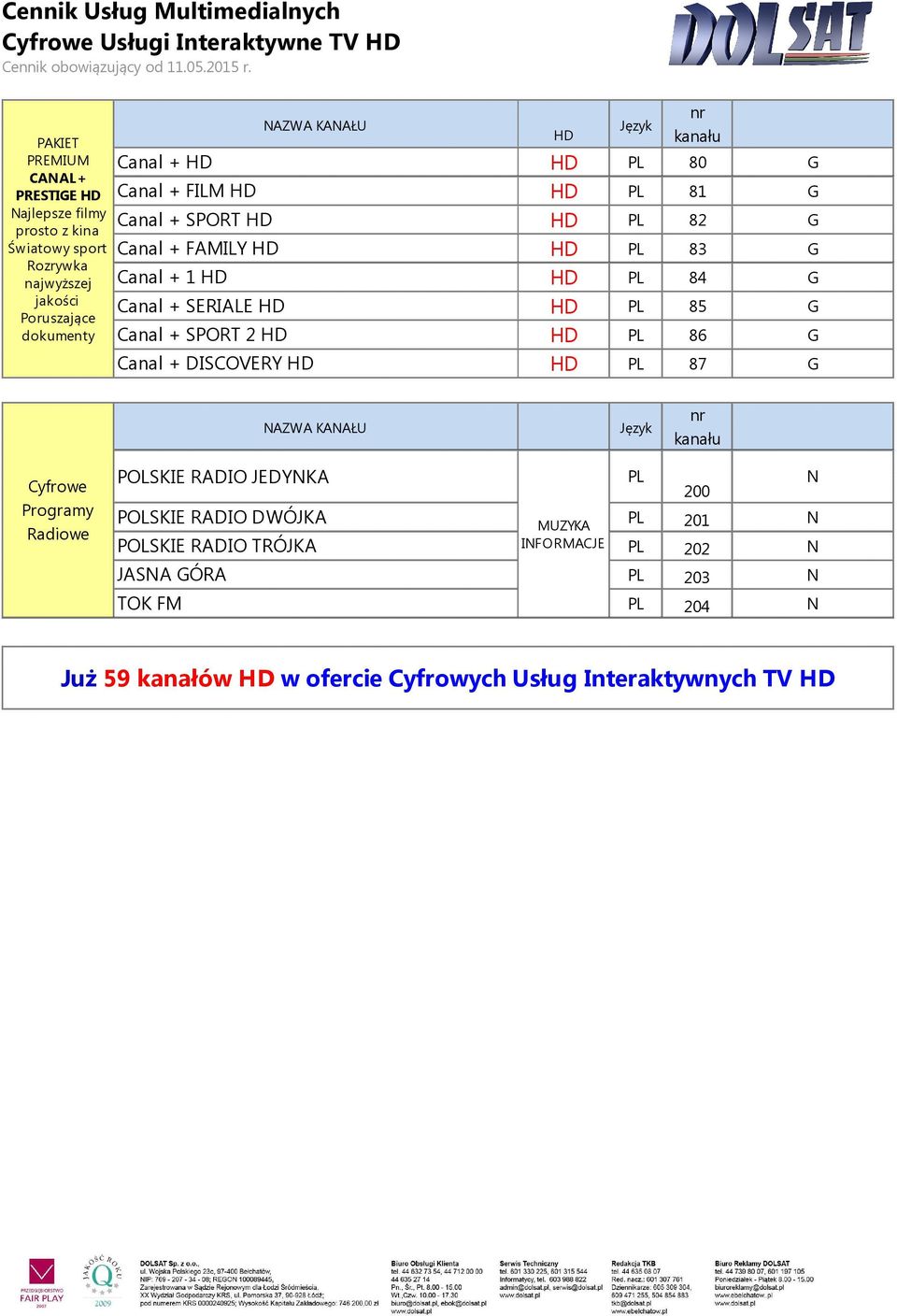 Canal + SPORT 2 PL 86 G Canal + DISCOVERY PL 87 G Cyfrowe Programy Radiowe POLSKIE RADIO JEDYKA PL 200 POLSKIE RADIO DWÓJKA PL