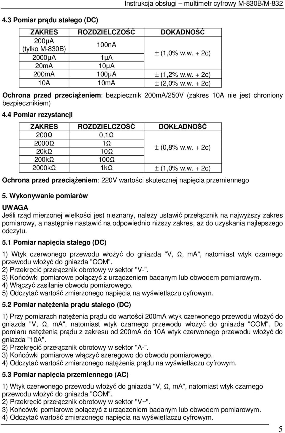 4 Pomiar rezystancji ZAKRES ROZDZIELCZOŚĆ DOKŁADNOŚĆ 200Ω 0,1Ω 2000Ω 1Ω 20kΩ 10Ω ± (0,8% w.w. + 2c) 200kΩ 100Ω 2000kΩ 1kΩ ± (1,0% w.w. + 2c) Ochrona przed przeciąŝeniem: 220V wartości skutecznej napięcia przemiennego 5.