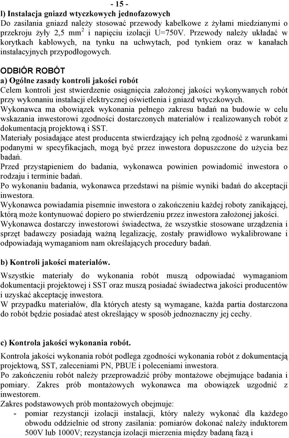 ODBIÓR ROBÓT a) Ogólne zasady kontroli jakości robót Celem kontroli jest stwierdzenie osiągnięcia założonej jakości wykonywanych robót przy wykonaniu instalacji elektrycznej oświetlenia i gniazd