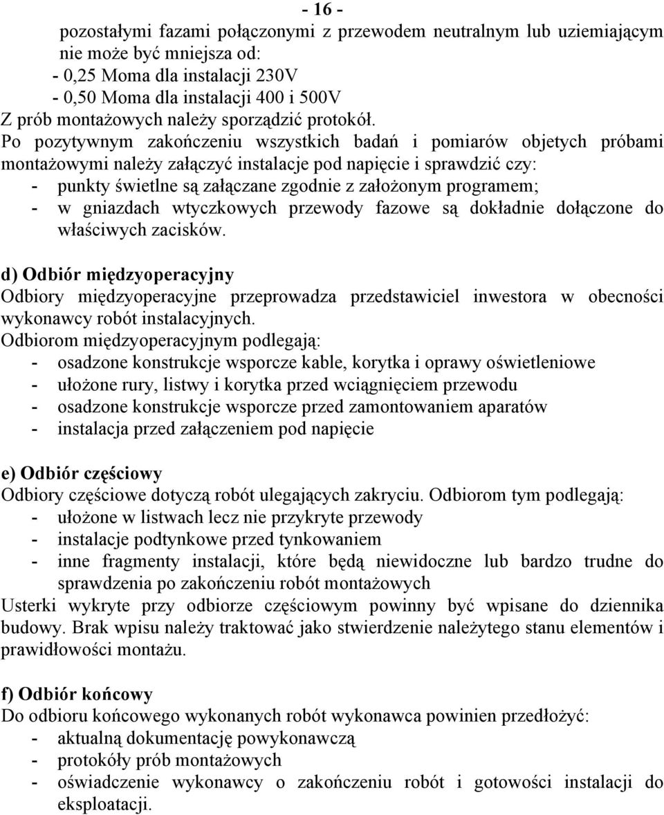 Po pozytywnym zakończeniu wszystkich badań i pomiarów objetych próbami montażowymi należy załączyć instalacje pod napięcie i sprawdzić czy: - punkty świetlne są załączane zgodnie z założonym