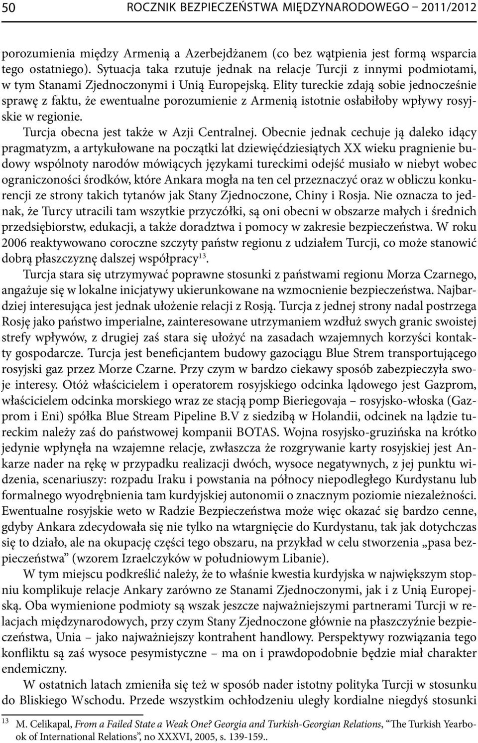 Elity tureckie zdają sobie jednocześnie sprawę z faktu, że ewentualne porozumienie z Armenią istotnie osłabiłoby wpływy rosyjskie w regionie. Turcja obecna jest także w Azji Centralnej.